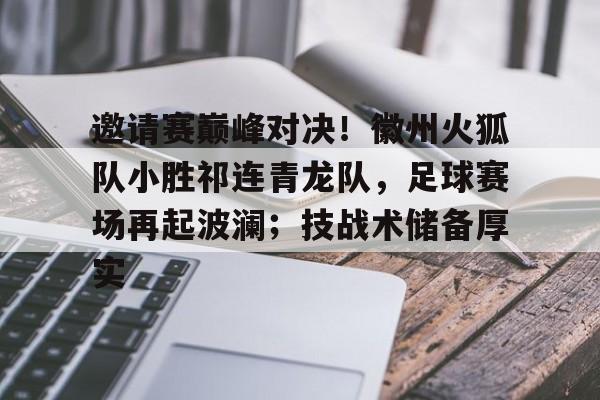 关于邀请赛巅峰对决！徽州火狐队小胜祁连青龙队，足球赛场再起波澜；技战术储备厚实的信息-球速娱乐网站