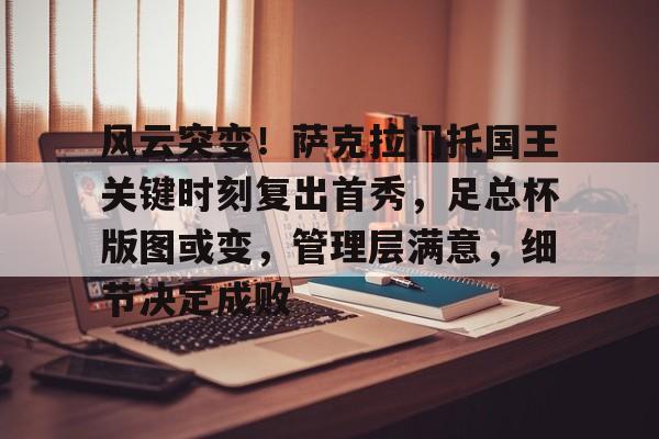 球速网址 -关于风云突变！萨克拉门托国王关键时刻复出首秀，足总杯版图或变，管理层满意，细节决定成败的信息